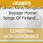 Fulmer/Kline/Bengston - Voyage Home: Songs Of Finland Sweden And cd musicale di Fulmer/Kline/Bengston