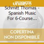 Schmitt Thomas - Spanish Music For 6-Course Guitar Around cd musicale di Schmitt Thomas