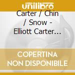 Carter / Chin / Snow - Elliott Carter (1909-2012) cd