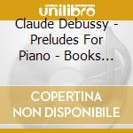 Claude Debussy - Preludes For Piano - Books One And Two cd musicale di Claude Debussy