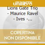 Lions Gate Trio - Maurice Ravel - Ives - Clarke - Trio In A Minor - Trio - Piano Trio cd musicale di Lions Gate Trio