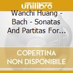 Wanchi Huang - Bach - Sonatas And Partitas For Solo Vio (2 Cd) cd musicale di Wanchi Huang