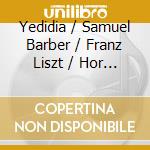 Yedidia / Samuel Barber / Franz Liszt / Hor - Yedidia & Franz Liszt / Horowitz cd musicale di Yedidia / Barber / Liszt / Hor