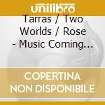 Tarras / Two Worlds / Rose - Music Coming Together cd
