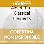 Albert Tiu - Classical Elements cd musicale di Albert Tiu