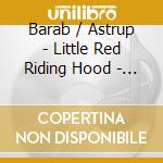 Barab / Astrup - Little Red Riding Hood - An Children'S Opera cd musicale di Barab / Astrup