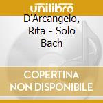 D'Arcangelo, Rita - Solo Bach cd musicale di D'Arcangelo, Rita