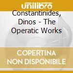 Constantinides, Dinos - The Operatic Works cd musicale di Constantinides, Dinos