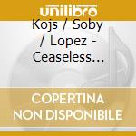 Kojs / Soby / Lopez - Ceaseless Beauty cd musicale di Kojs / Soby / Lopez