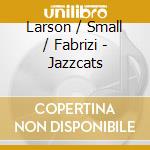 Larson / Small / Fabrizi - Jazzcats cd musicale
