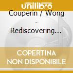 Couperin / Wong - Rediscovering Couperin & Rameau cd musicale di Couperin / Wong