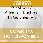 Gershwin / Adcock - Ragtime In Washington cd