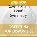 Davis / Smith - Fearful Symmetry cd musicale di Davis / Smith