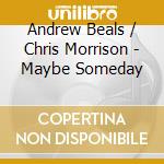 Andrew Beals / Chris Morrison - Maybe Someday cd musicale di Andrew Beals / Chris Morrison