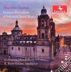 Antonio Juanas - Premiere Recordings Of Selected Choral Works cd musicale di Juanas / Novi / Variant Six