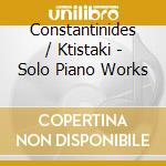 Constantinides / Ktistaki - Solo Piano Works cd
