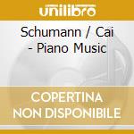 Schumann / Cai - Piano Music cd musicale di Schumann / Cai