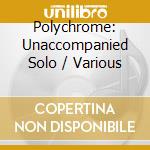 Polychrome: Unaccompanied Solo / Various cd