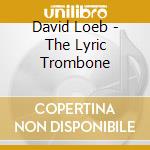 David Loeb - The Lyric Trombone cd musicale