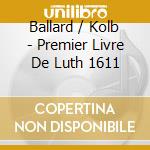 Ballard / Kolb - Premier Livre De Luth 1611 cd musicale