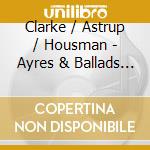 Clarke / Astrup / Housman - Ayres & Ballads Of The British cd musicale