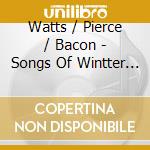 Watts / Pierce / Bacon - Songs Of Wintter Watts cd musicale