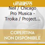 Neil / Chicago Pro Musica - Troika / Project Phoenix cd