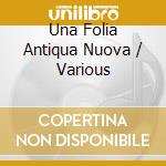 Una Folia Antiqua Nuova / Various cd