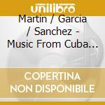 Martin / Garcia / Sanchez - Music From Cuba & Argentina cd musicale