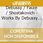 Debussy / Faure / Shostakovich - Works By Debussy Shostakovich & Faure cd
