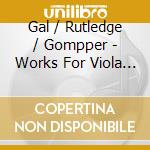 Gal / Rutledge / Gompper - Works For Viola Piano Violin cd musicale