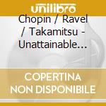 Chopin / Ravel / Takamitsu - Unattainable Illusions cd