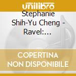 Stephanie Shih-Yu Cheng - Ravel: Masterworks For The Piano cd musicale