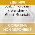 Loeb / Torosjian / Ivanchev - Ghost Mountain cd