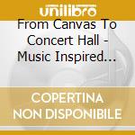 From Canvas To Concert Hall - Music Inspired By Art cd