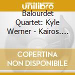 Balourdet Quartet: Kyle Werner - Kairos. Chamber Music