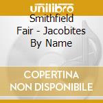Smithfield Fair - Jacobites By Name cd musicale di Smithfield Fair
