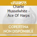Charlie Musselwhite - Ace Of Harps cd