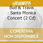 Bud & Travis - Santa Monica Concert (2 Cd) cd