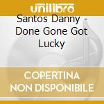 Santos Danny - Done Gone Got Lucky cd musicale di Santos Danny