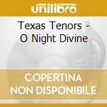 Texas Tenors - O Night Divine cd musicale di Texas Tenors
