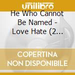 He Who Cannot Be Named - Love Hate (2 Cd) cd musicale di He Who Cannot Be Named