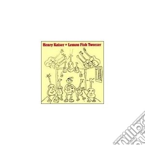 Henry Kaiser - Lemon Fish Tweezer cd musicale di Kaiser Henry