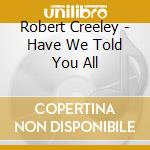Robert Creeley - Have We Told You All cd musicale di R.creeley/c.massey/s