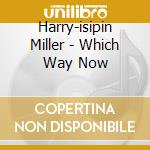 Harry-isipin Miller - Which Way Now cd musicale di HARRY MILLER'S ISIPI