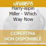 Harry-isipin Miller - Which Way Now cd