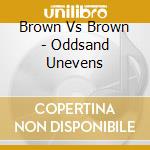 Brown Vs Brown - Oddsand Unevens cd