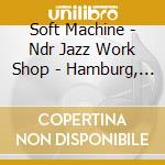 Soft Machine - Ndr Jazz Work Shop - Hamburg, 1973 (Cd+Dvd) cd musicale di Machine Soft