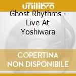 Ghost Rhythms - Live At Yoshiwara cd musicale