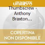 Thumbscrew - Anthony Braxton Project. The cd musicale